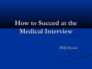How to Succed at theHow to Succed at the
Medical InterviewMedical Interview
BMJ BooksBMJ Books
 