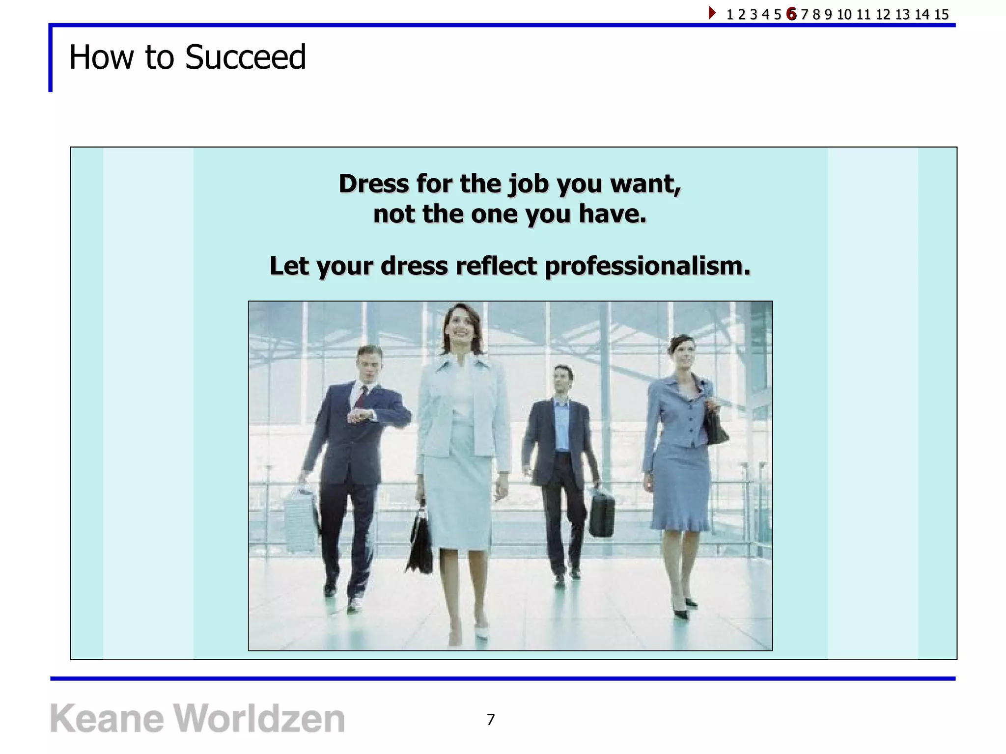 How to Succeed Dress for the job you want,  not the one you have.  Let your dress reflect professionalism.  1 2 3 4 5  6  7 8 9 10 11 12 13 14 15 