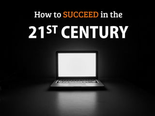 How to SUCCEED in the
21ST CENTURY
 