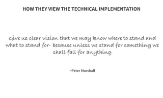 Give us clear vision that we may know where to stand and
what to stand for- because unless we stand for something we
shall fall for anything
	
  
	
  
	
  
~Peter Marshall 
HOW THEY VIEW THE TECHNICAL IMPLEMENTATION
 