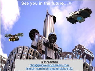 See you in the future…☺
@chrisbishop
chris@improvisingcareers.com
linkedin.com/in/christopherbishop123 26
 