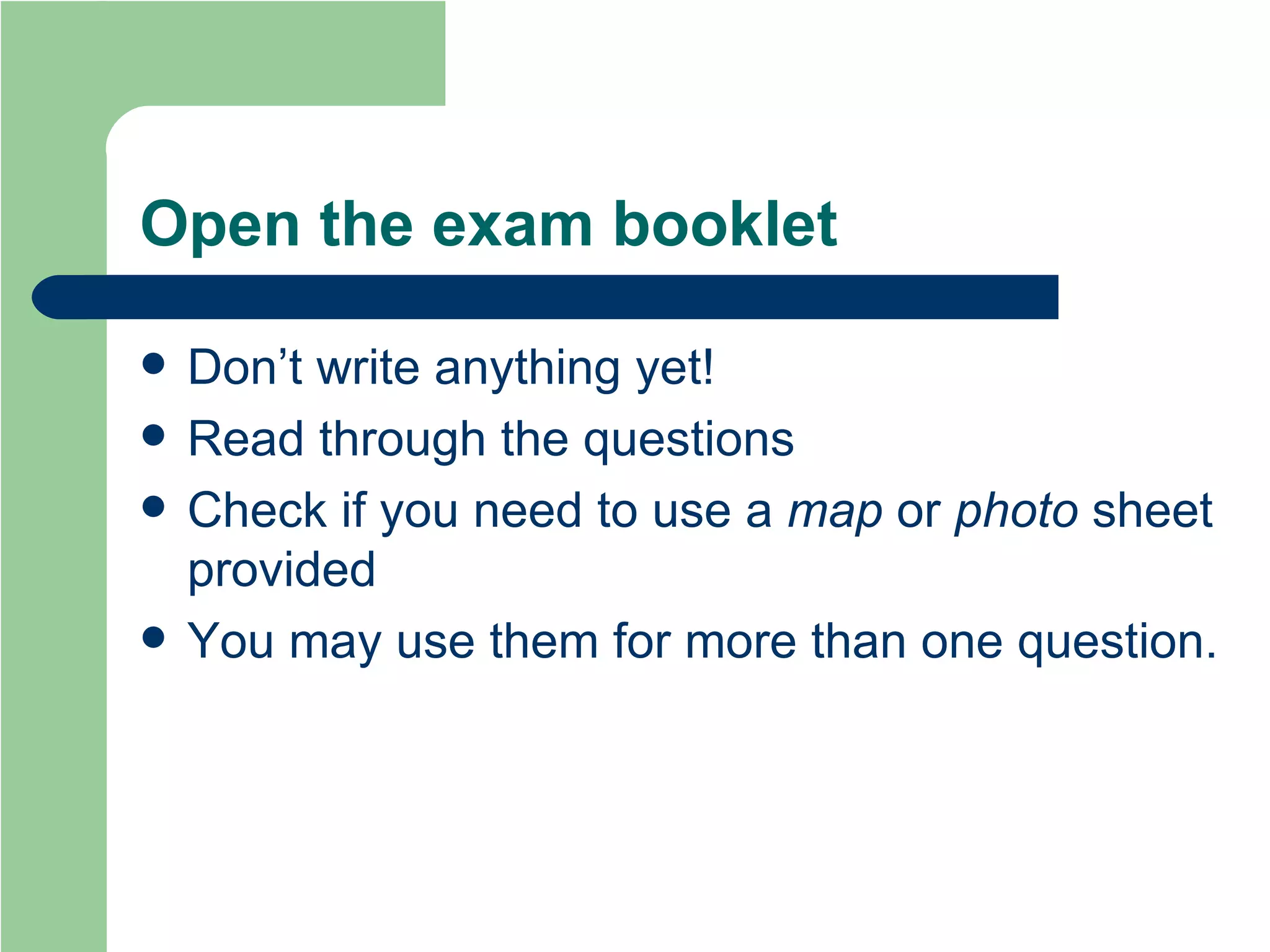 Open the exam booklet Don’t write anything yet! Read through the questions  Check if you need to use a  map  or  photo  sheet provided You may use them for more than one question. 