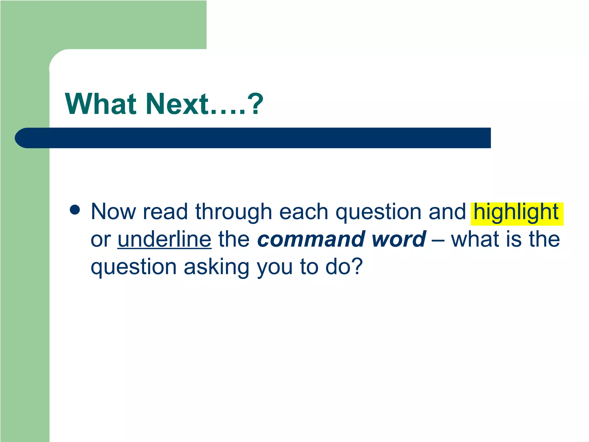 What Next….? Now read through each question and highlight or  underline  the  command   word  – what is the question asking you to do? 