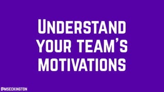 Understand
your team’s
motivations
@mseckington
 