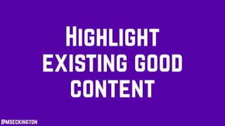 Highlight
existing good
content
@mseckington
 
