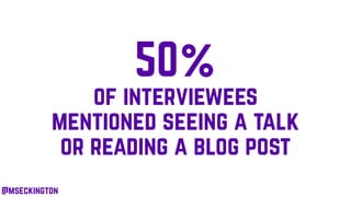 50%
of interviewees
mentioned seeing a talk
or reading a blog post
@mseckington
 