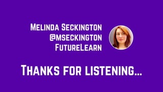 Thanks for listening…
Melinda Seckington
FutureLearn
@mseckington
 