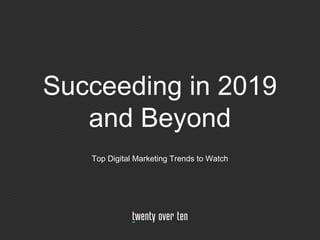 Succeeding in 2019
and Beyond
Top Digital Marketing Trends to Watch
 