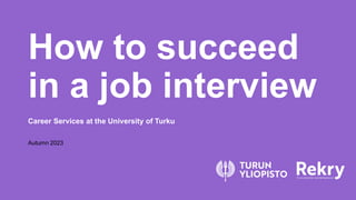 How to succeed
in a job interview
Career Services at the University of Turku
Autumn 2023
 