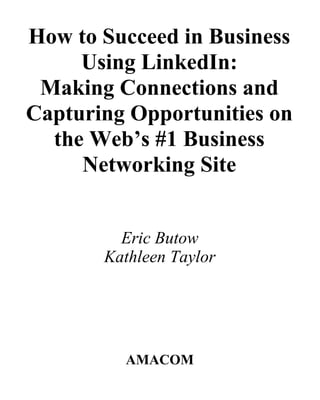 How to Succeed in Business
Using LinkedIn:
Making Connections and
Capturing Opportunities on
the Web’s #1 Business
Networking Site
Eric Butow
Kathleen Taylor

AMACOM

 