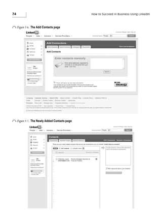 74

How to Succeed in Business Using LinkedIn

o Figure 5-6.

The Add Contacts page

o Figure 5-7.

The Newly Added Contacts page

 