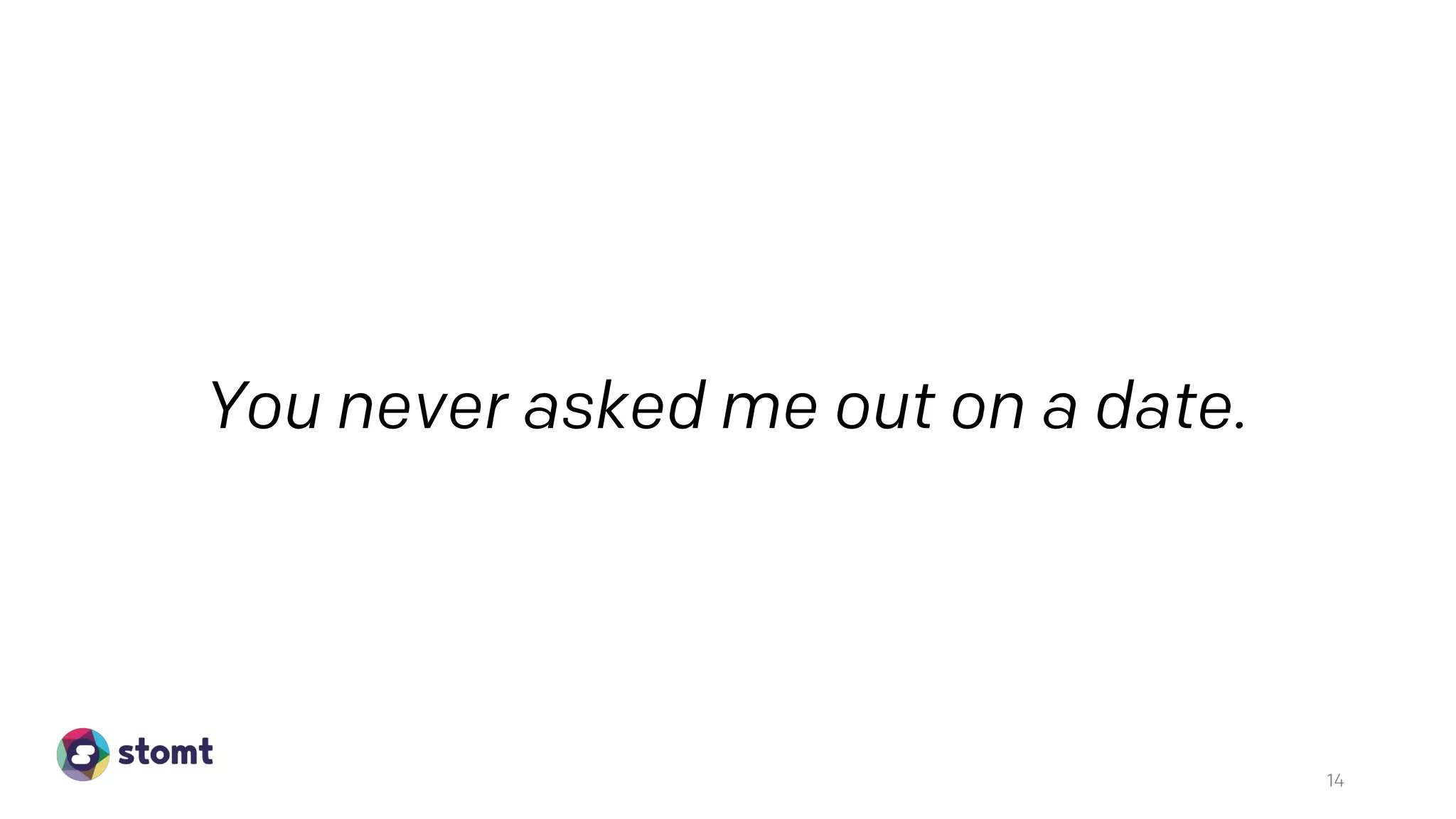 You never asked me out on a date.
14
 