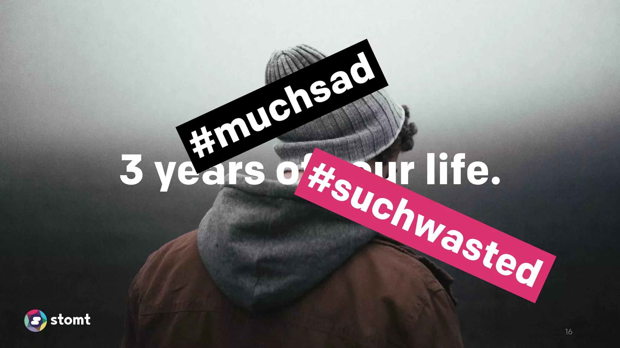 16
3 years of your life.
#muchsad
#suchwasted
 