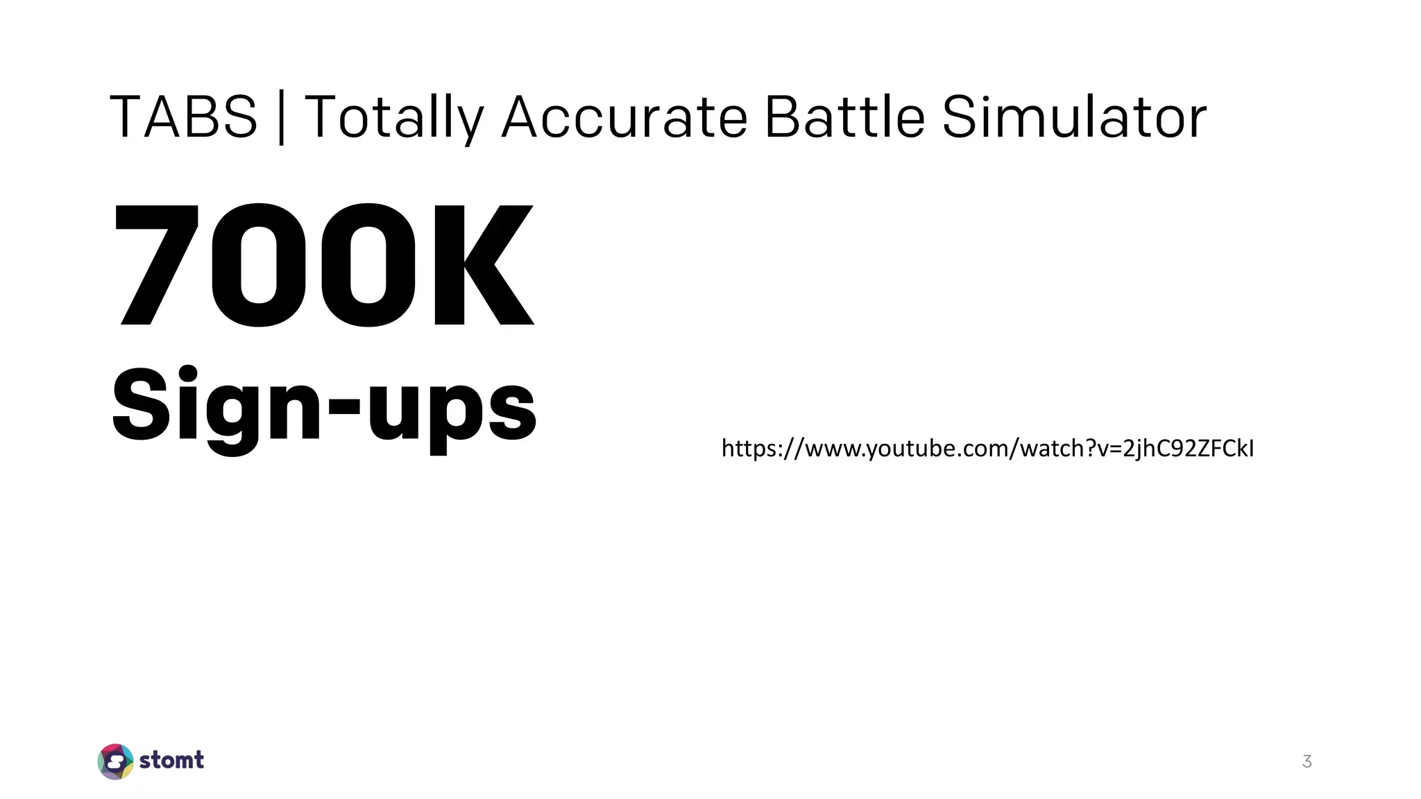 TABS | Totally Accurate Battle Simulator
700K
Sign-ups
3
https://www.youtube.com/watch?v=2jhC92ZFCkI
 