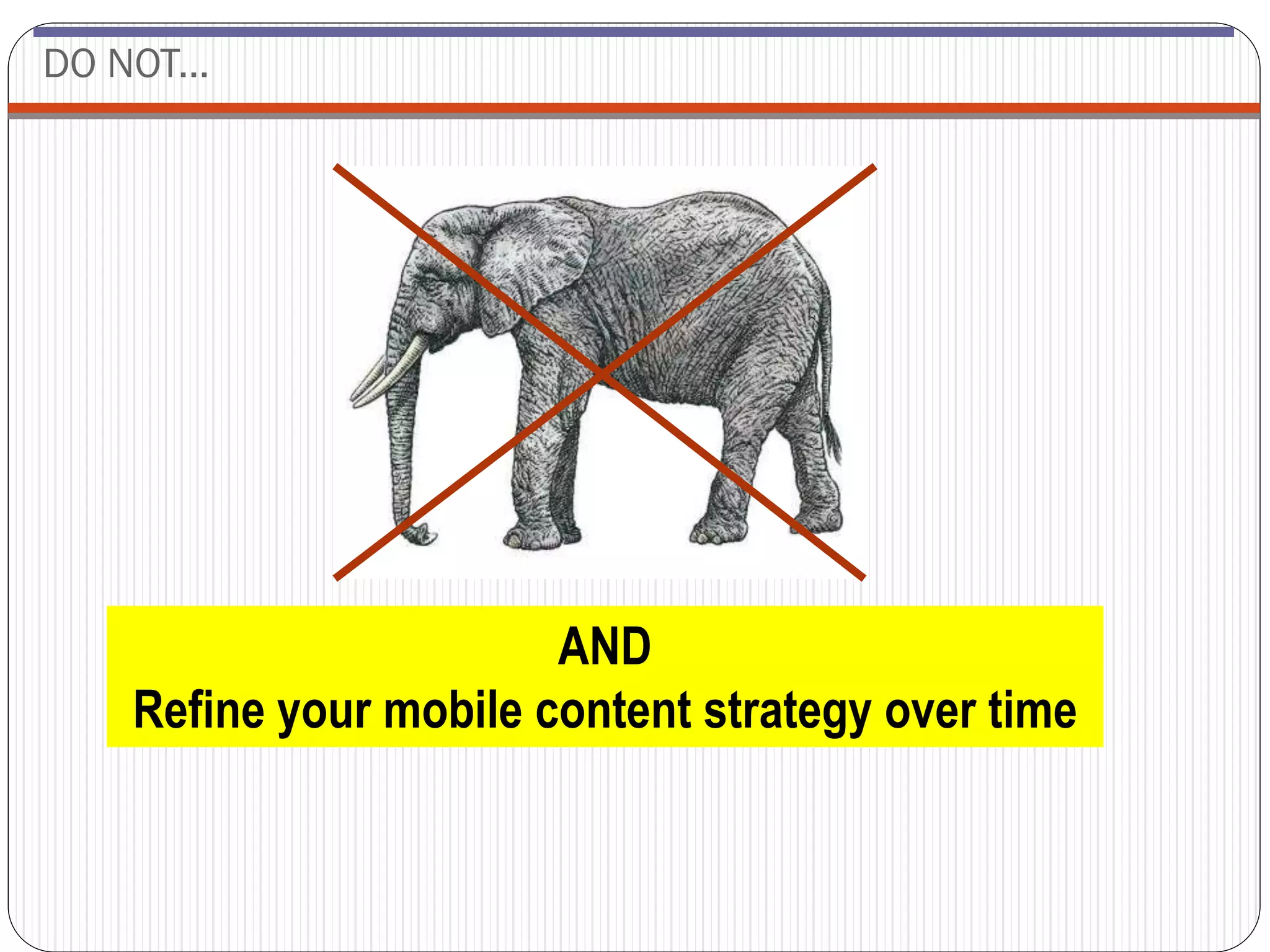 DO NOT...




                        AND
    Refine your mobile content strategy over time
 