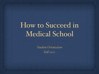 How to Succeed in
Medical School
Student Orientation
Fall 2021
 