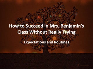 How to Succeed in Mrs. Benjamin’s Class Without Really Trying Expectations and Routines 