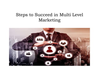 Steps to Succeed in Multi Level
Marketing
 