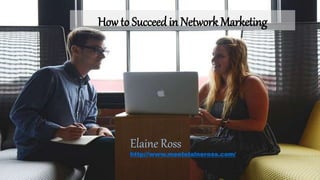 How to Succeed in Network Marketing
Elaine Ross
http://www.meetelaineross.com/
 
