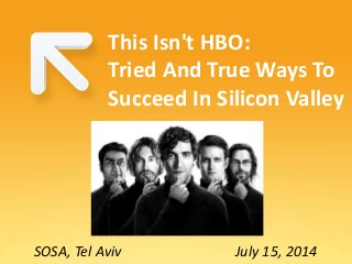 SOSA, Tel Aviv July 15, 2014
This Isn't HBO:
Tried And True Ways To
Succeed In Silicon Valley
 