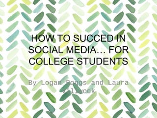 HOW TO SUCCED IN 
SOCIAL MEDIA… FOR 
COLLEGE STUDENTS 
By Logan Boggs and Laura 
Villwock 
 