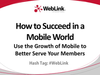 HowtoSucceedina
MobileWorld
Use the Growth of Mobile to
Better Serve Your Members
 