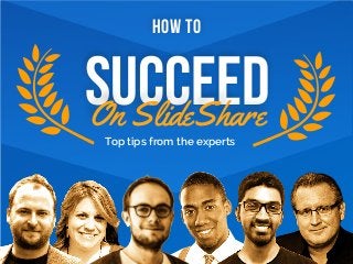 Top tips from the experts
HOW TO
SUCCEEDOn SlideShare
 