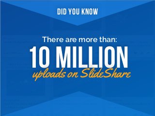10 MILLIONuploads on SlideShare
There are more than:
DID YOU KNOW
 