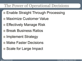 The Power of Operational Decisions
Enable Straight Through Processing
Maximize Customer Value
Effectively Manage Risk
Break Business Ratios
Implement Strategy
Make Faster Decisions
Scale for Large Impact
© Decision Management Solutions, 2015 30@jamet123 #decisionmgt
 