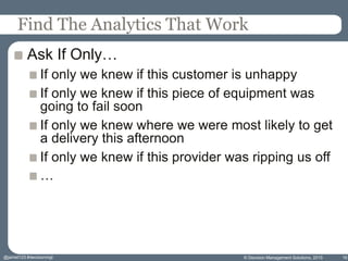 Find The Analytics That Work
Ask If Only…
If only we knew if this customer is unhappy
If only we knew if this piece of equ...