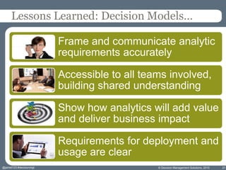 © Decision Management Solutions, 2015 21
Lessons Learned: Decision Models…
Frame and communicate analytic
requirements acc...