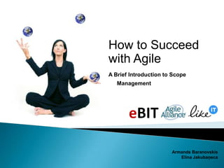 How to Succeed with Agile A Brief Introduction to Scope Management Armands Baranovskis Elina Jakubaņeca 