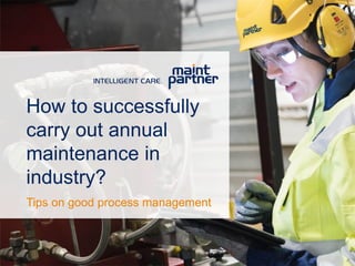 How to successfully
carry out annual
maintenance in
industry?
Tips on good process management
 