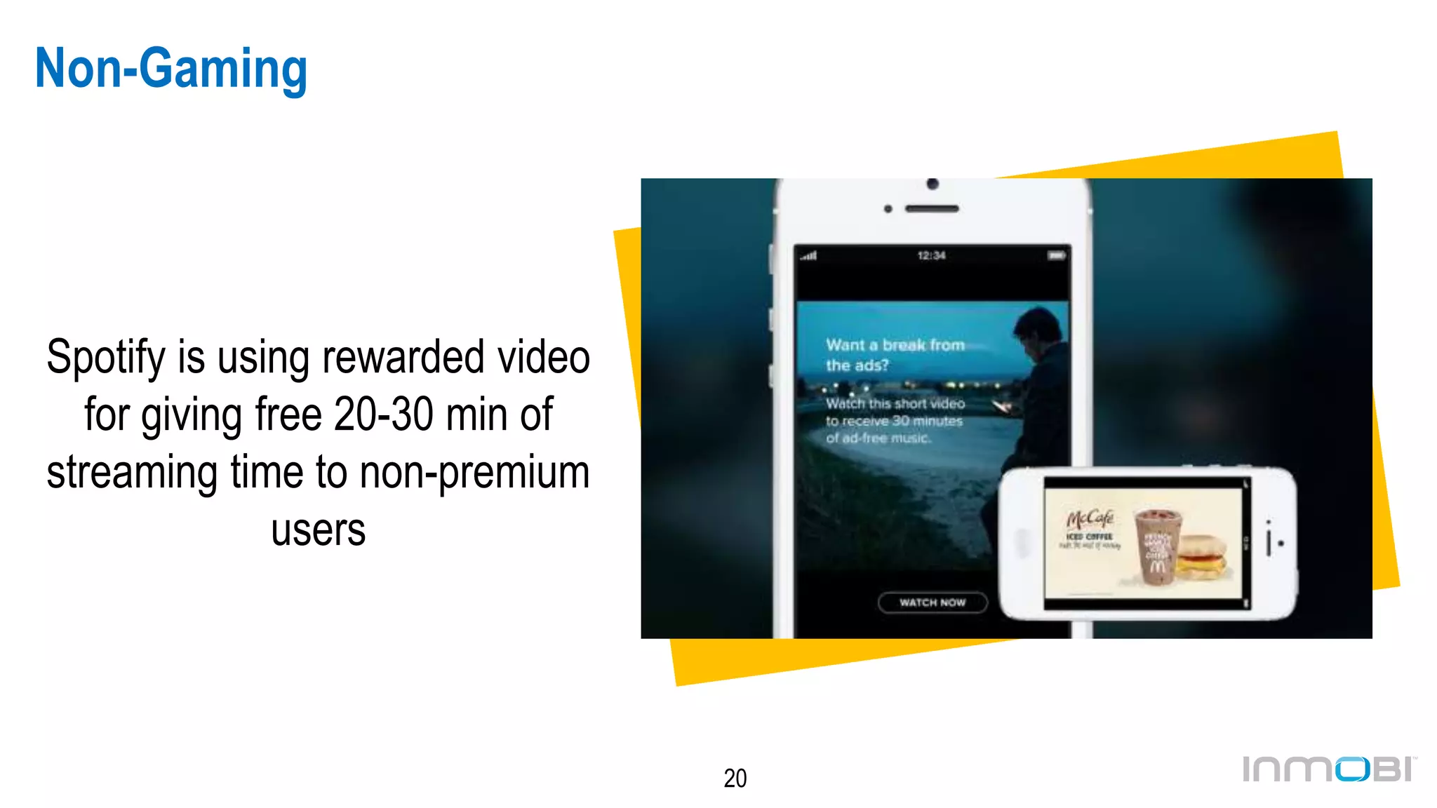 20
Non-Gaming
Spotify is using rewarded video
for giving free 20-30 min of
streaming time to non-premium
users
 