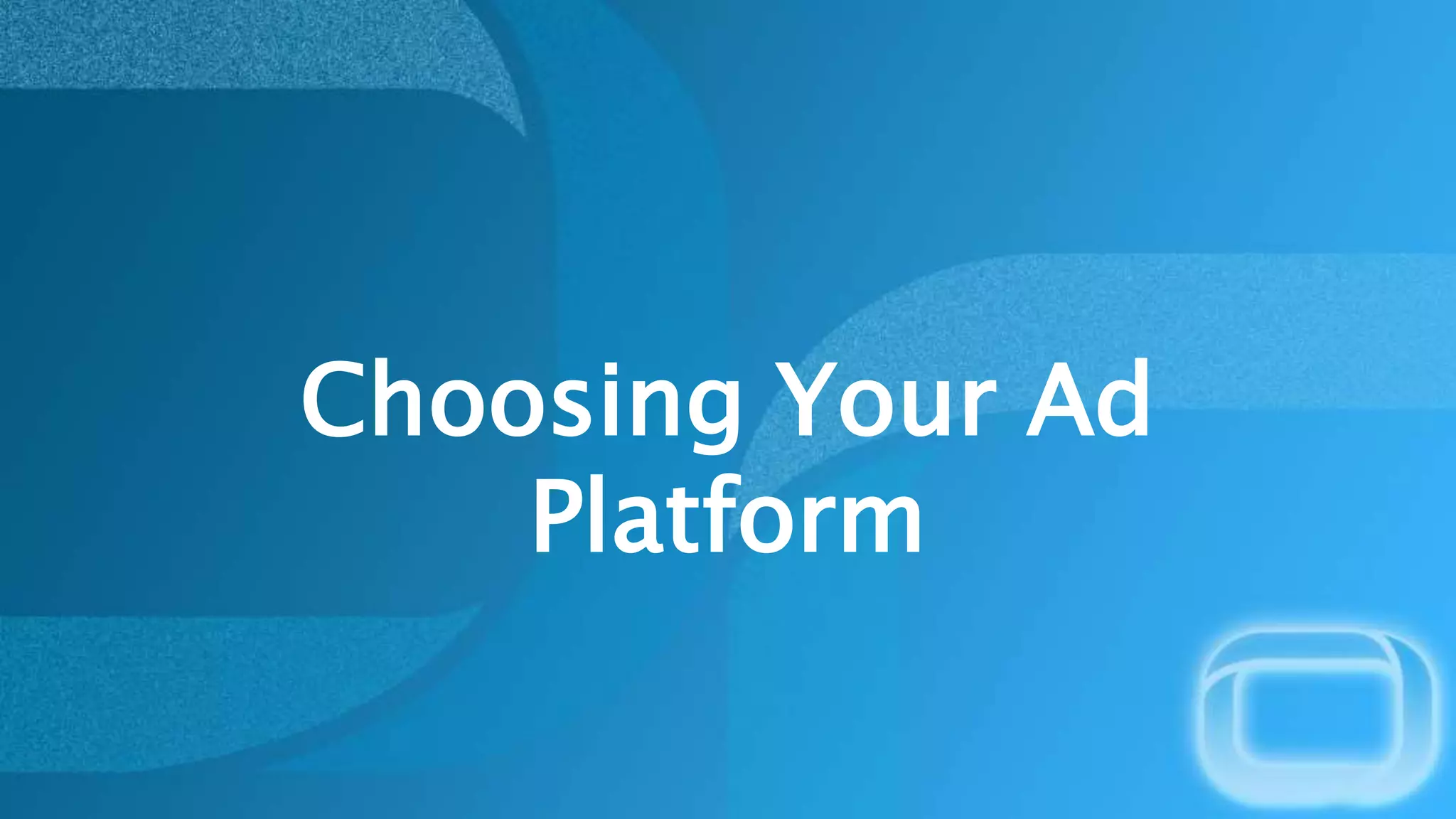 Choosing Your Ad
Platform
 