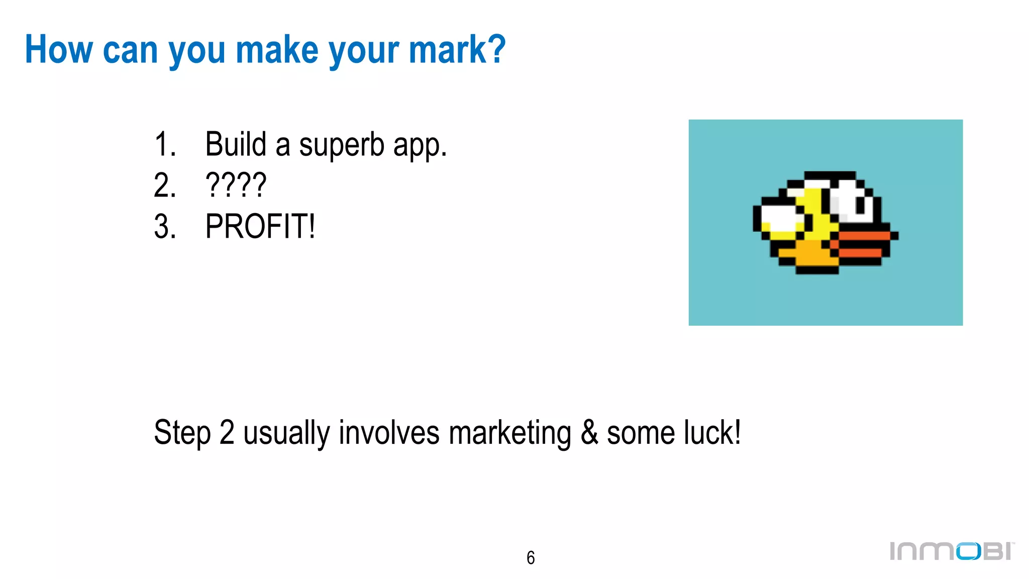 6
How can you make your mark?
1. Build a superb app.
2. ????
3. PROFIT!
Step 2 usually involves marketing & some luck!
 