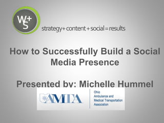 How to Successfully Build a Social
Media Presence
Presented by: Michelle Hummel
 