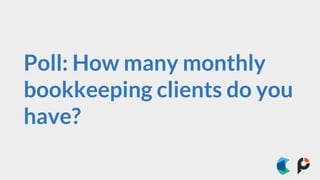 Poll: How many monthly
bookkeeping clients do you
have?
 
