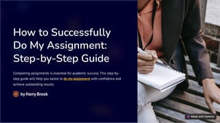 How to Successfully
Do My Assignment:
Step-by-Step Guide
Completing assignments is essential for academic success. This step-by-
step guide will help you tackle to do my assignment with confidence and
achieve outstanding results.
by Harry Brook
H
 