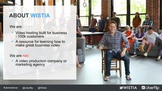 @wistia @uberflip@Wistia@Uberflip#uberwebinar
We are:
• Video hosting built for business
- 100k customers
• A resource for...
