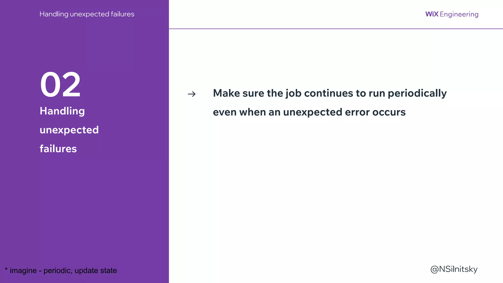 @NSilnitsky
Handling unexpected failures
Make sure the job continues to run periodically
even when an unexpected error occurs
→
02
Handling
unexpected
failures
* imagine - periodic, update state
 