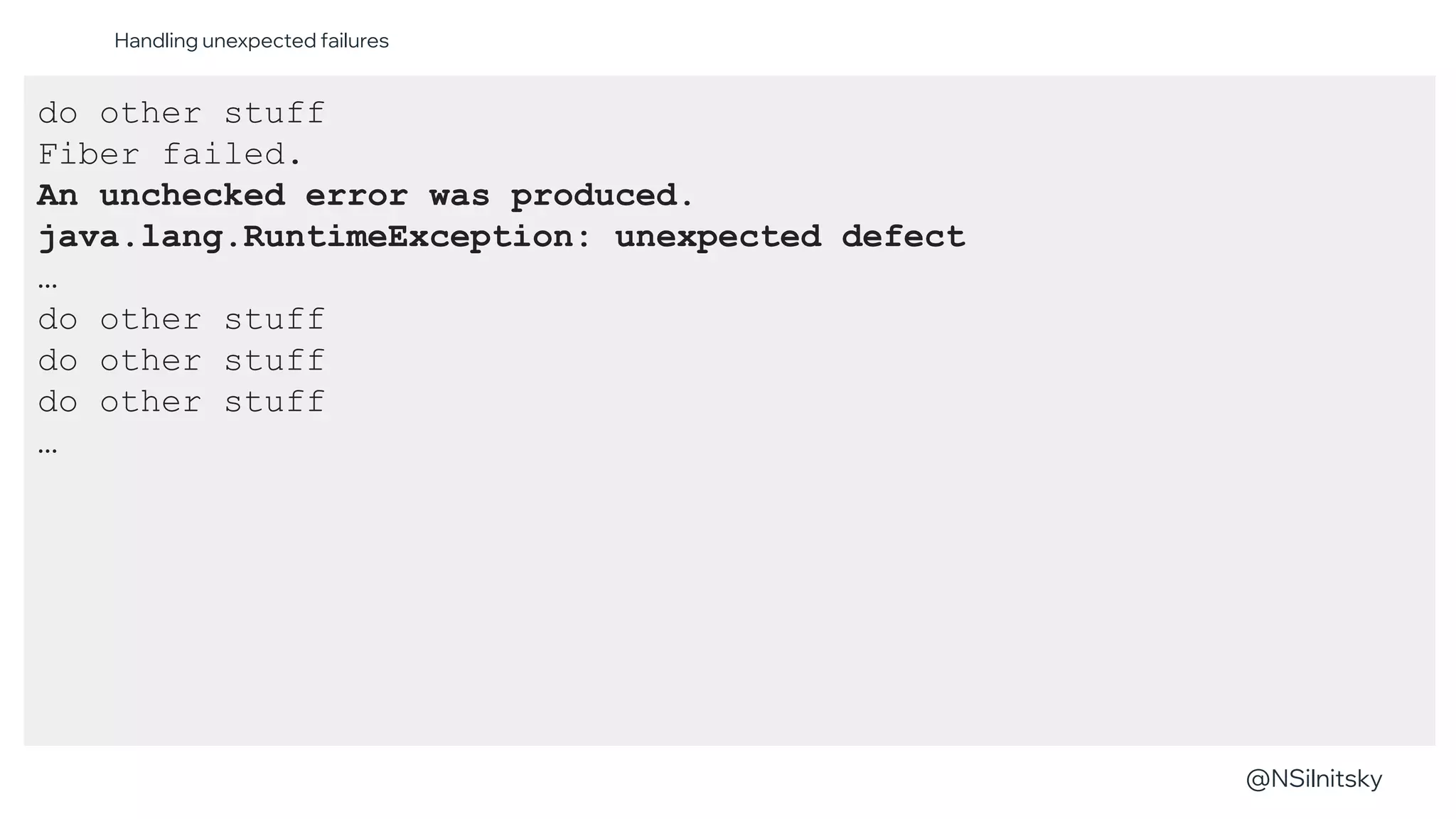 @NSilnitsky
@NSilnitsky
do other stuff
Fiber failed.
An unchecked error was produced.
java.lang.RuntimeException: unexpected defect
…
do other stuff
do other stuff
do other stuff
…
Handling unexpected failures
 