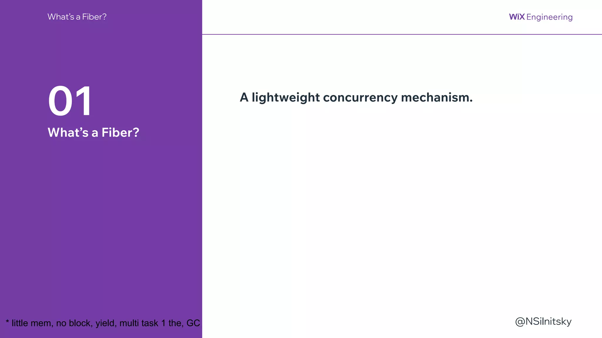 @NSilnitsky
What’s a Fiber?
01
What’s a Fiber?
A lightweight concurrency mechanism.
* little mem, no block, yield, multi task 1 the, GC
 