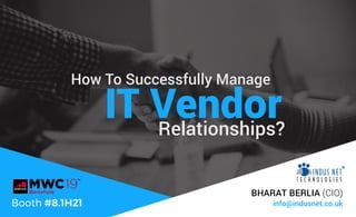 IT Vendor
How To Successfully Manage
Relationships?
info@indusnet.co.uk
BHARAT BERLIA (CIO)
Booth #8.1H21
 