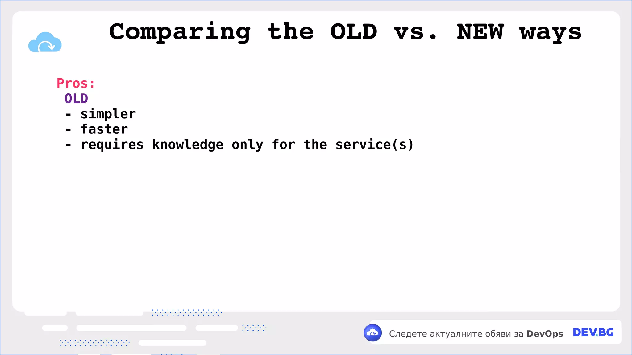 v
Следете актуалните обяви за DevOps
Pros:
OLD
- simpler
- faster
- requires knowledge only for the service(s)
Comparing the OLD vs. NEW ways
 