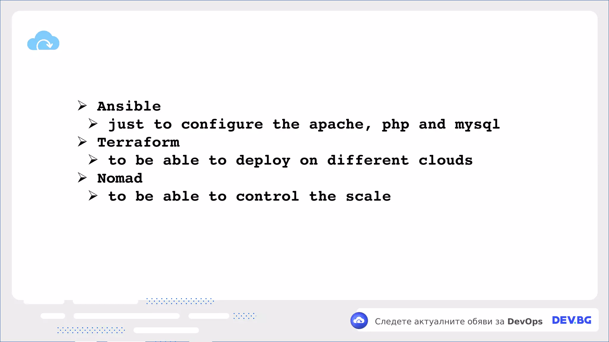 v
Следете актуалните обяви за DevOps
➢ Ansible
➢ just to configure the apache, php and mysql
➢ Terraform
➢ to be able to deploy on different clouds
➢ Nomad
➢ to be able to control the scale
 