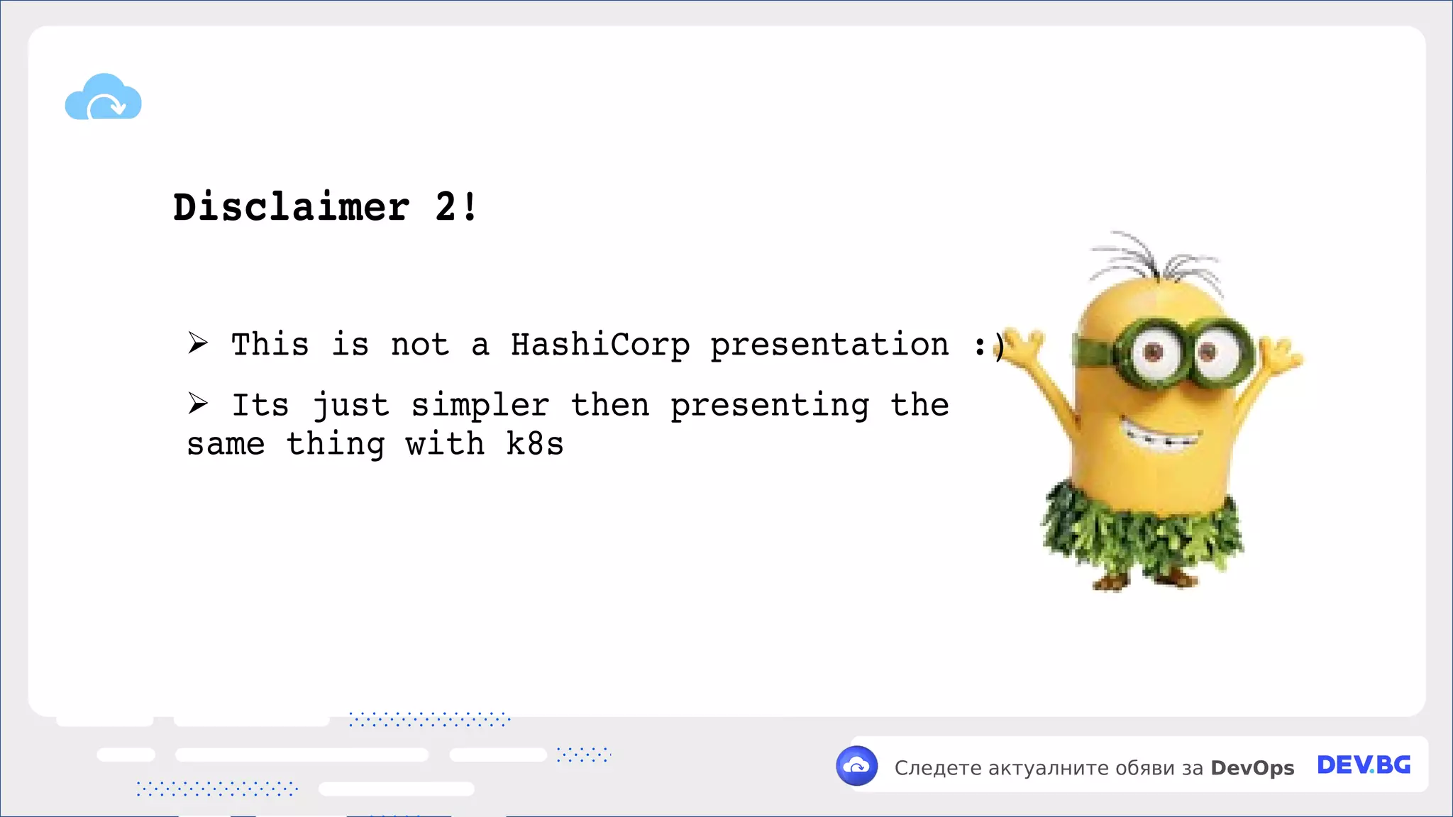 v
Следете актуалните обяви за DevOps
Disclaimer 2!
➢ This is not a HashiCorp presentation :)
➢ Its just simpler then presenting the
same thing with k8s
 