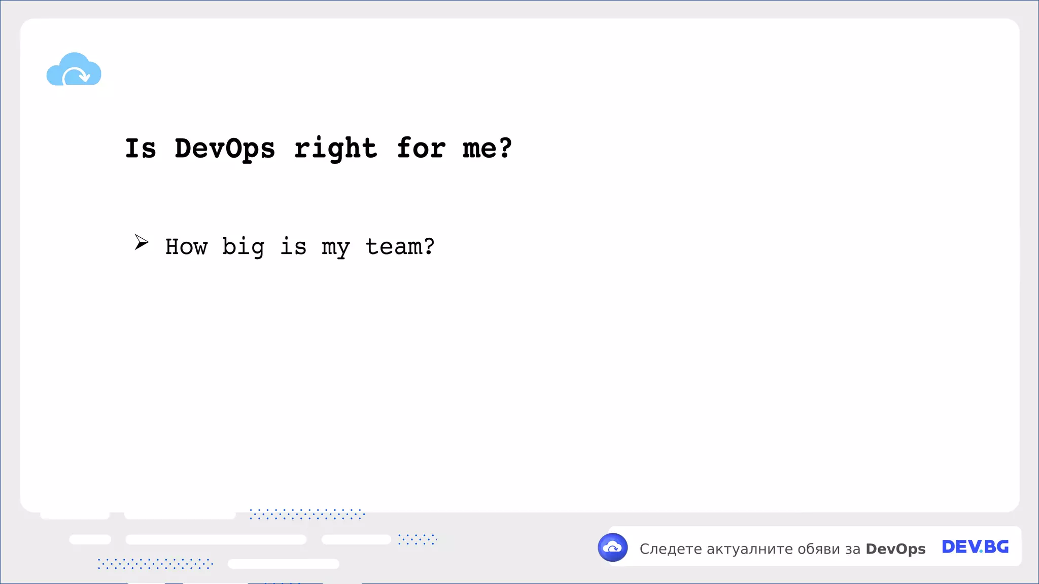 v
Следете актуалните обяви за DevOps
Is DevOps right for me?
➢ How big is my team?
 