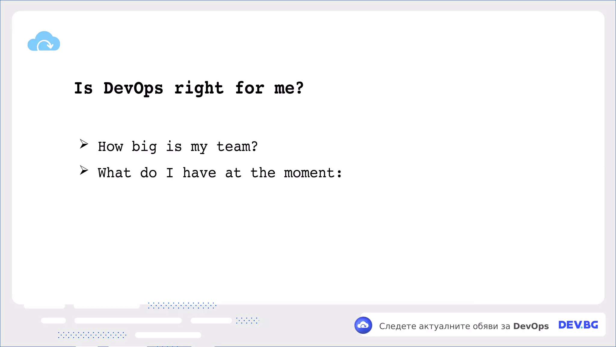 v
Следете актуалните обяви за DevOps
Is DevOps right for me?
➢ How big is my team?
➢ What do I have at the moment:
 