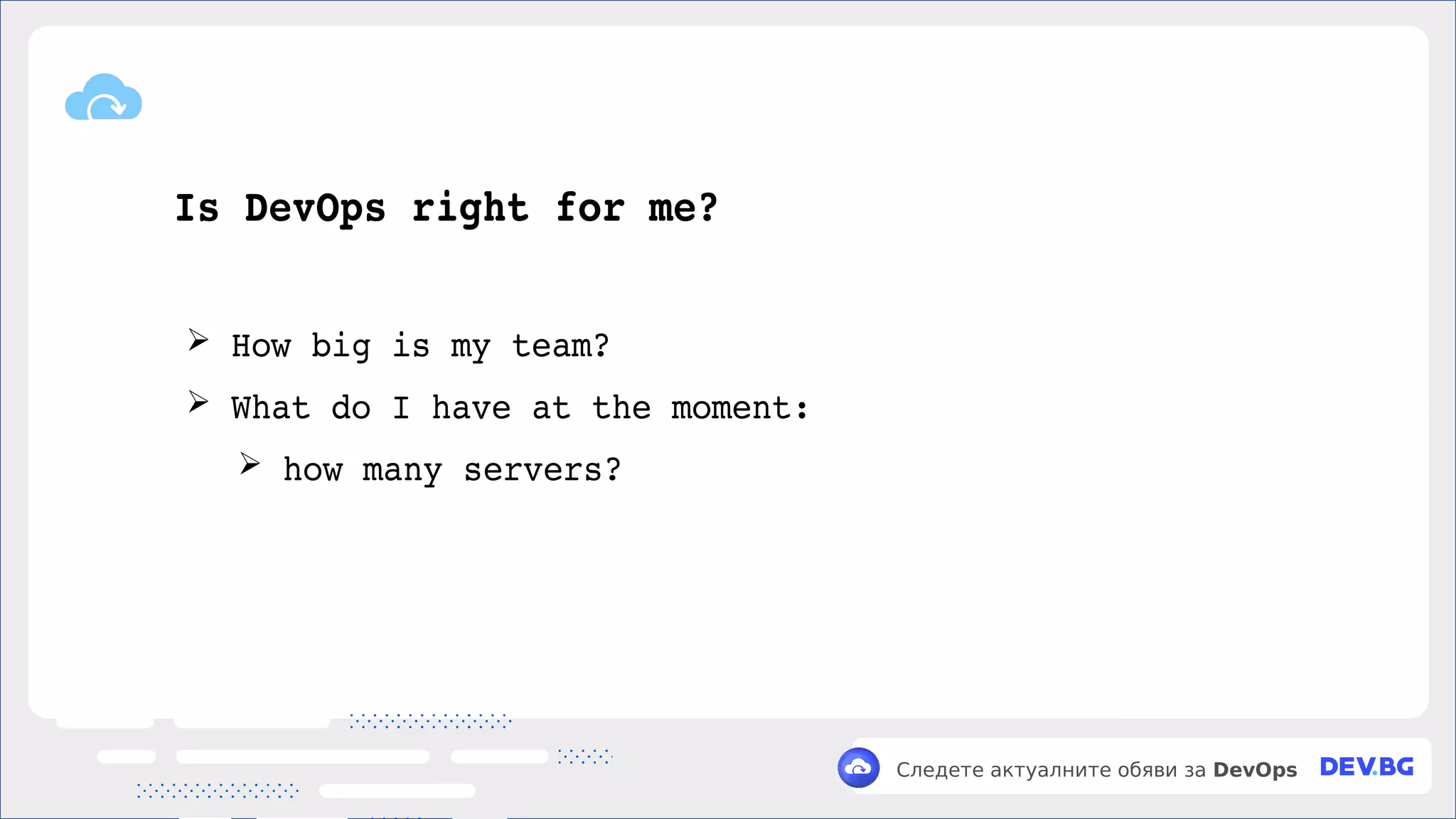 v
Следете актуалните обяви за DevOps
Is DevOps right for me?
➢ How big is my team?
➢ What do I have at the moment:
➢ how many servers?
 
